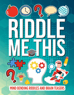 Riddle Me This: Interesting Mind Bending Riddles And Brain Teasers