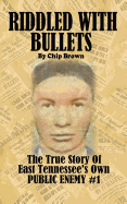 Riddled With Bullets: The True Story of East Tennessee's Own Public Enemy #1