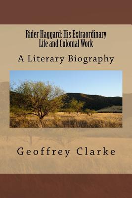 Rider Haggard: His Extraordinary Life and Colonial Work - Clarke, Geoffrey