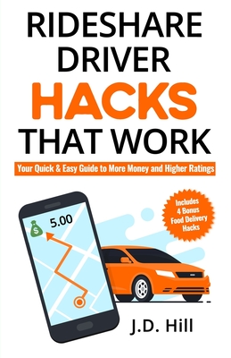 Rideshare Driver Hacks That Work: Your Quick & Easy Guide to More Money and Higher Ratings - Hill, J D
