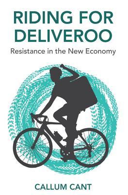 Riding for Deliveroo: Resistance in the New Economy - Cant, Callum