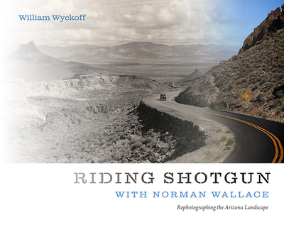 Riding Shotgun with Norman Wallace: Rephotographing the Arizona Landscape - Wyckoff, William