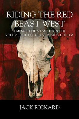 Riding the Red Beast West: A Memory of a Last Frontier: Volume 2 of The Great Plains Trilogy - Rickard, Jack