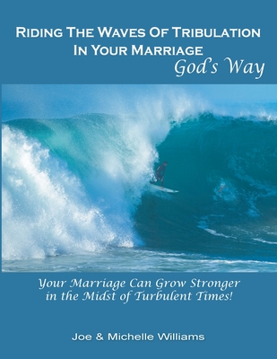 Riding the Waves of Tribulation in Your Marriage, God's Way - Williams, Michelle, and Williams, Joe