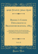 Riedel's Codex Diplomaticus Brandenburgensis, 1863, Vol. 25: Sammlung Der Urkunden, Chroniken Und Sonstigen Geschichtsquellen F?r Die Geschichte Der Mark Brandenburg Und Ihrer Regenten, Fortgesetzt Aus Veranstaltung Des Vereins F?r Geschichte Der Mark B