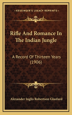 Rifle and Romance in the Indian Jungle: A Record of Thirteen Years (1906) - Glasfurd, Alexander Inglis Robertson