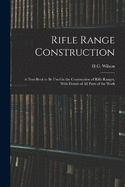 Rifle Range Construction: A Text-Book to Be Used in the Construction of Rifle Ranges, With Details of All Parts of the Work