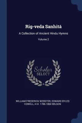 Rig-veda Sanhit: A Collection of Ancient Hindu Hymns; Volume 2 - Webster, William Frederick, and Cowell, Edward Byles, and Wilson, H H 1786-1860