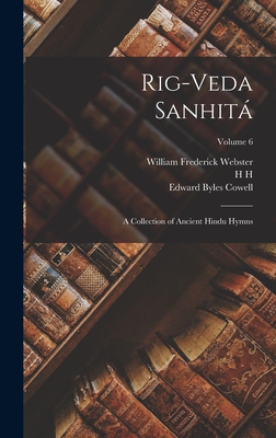 Rig-veda Sanhit: A Collection of Ancient Hindu Hymns; Volume 6 - Webster, William Frederick, and Cowell, Edward Byles, and Wilson, H H 1786-1860