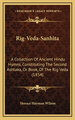 Rig-Veda-Sanhita: A Collection Of Ancient Hindu Hymns, Constituting The Second Ashtaka, Or Book, Of The Rig Veda (1854) - Wilson, Horace Hayman (Translated by)