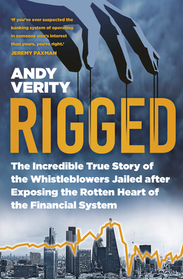 Rigged: The Incredible True Story of the Whistleblowers Jailed after Exposing the Rotten Heart of the Financial System - Verity, Andy