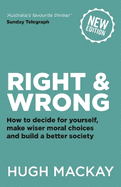 Right and Wrong: How to decide for yourself, make wiser moral choices and build a better society