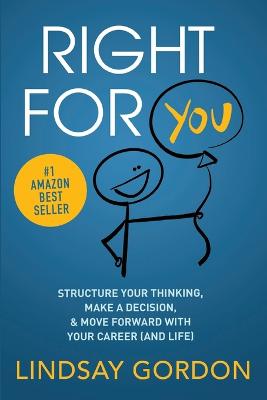 Right for You: Structure Your Thinking, Make a Decision, and Move Forward with Your Career (and Life) - Gordon, Lindsay