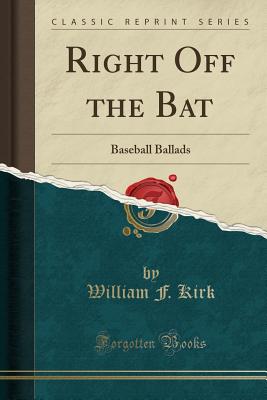 Right Off the Bat: Baseball Ballads (Classic Reprint) - Kirk, William F