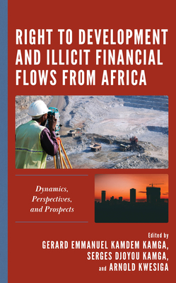 Right to Development and Illicit Financial Flows from Africa: Dynamics, Perspectives, and Prospects - Kamdem Kamga, Gerard Emmanuel (Contributions by), and Djoyou Kamga, Serges, Professor (Contributions by), and Kwesiga, Arnold...