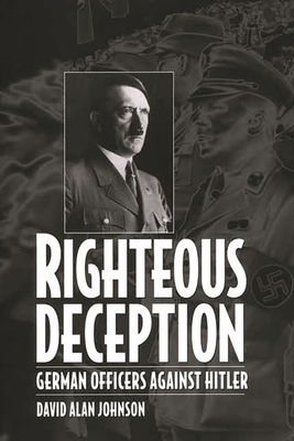 Righteous Deception: German Officers Against Hitler - Johnson, David