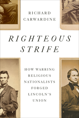 Righteous Strife: How Warring Religious Nationalists Forged Lincoln's Union - Carwardine, Richard