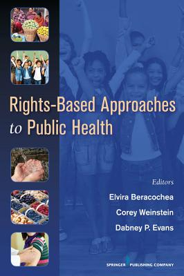 Rights-Based Approaches to Public Health - Beracochea, Elvira, Dr., MD, MPH (Editor), and Weinstein, Corey, Dr., MD (Editor), and Evans, Dabney, MPH (Editor)