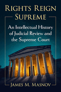 Rights Reign Supreme: An Intellectual History of Judicial Review and the Supreme Court