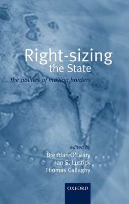 Rightsizing the State: The Politics of Moving Borders - O'Leary, Brendan (Editor), and Lustick, Ian S (Editor), and Callaghy, Thomas (Editor)