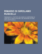 Rimario Di Girolamo Ruscelli; Premessovi Il Trattato del Modo Di Comporree in Versi Nella Lingua Italiana, del Medesimo Autore