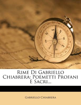 Rime Di Gabriello Chiabrera: Poemetti Profani E Sacri - Chiabrera, Gabriello