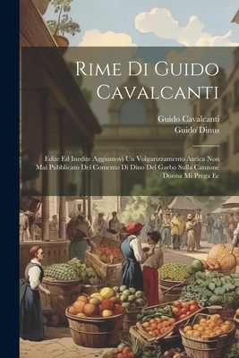 Rime Di Guido Cavalcanti: Edite Ed Inedite Aggiuntovi Un Volgarizzamento Antica Non Mai Pubblicato del Comento Di Dino del Garbo Sulla Canzone Donna Mi Prega EC - Cavalcanti, Guido, and Dinus, Guido