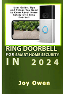 Ring Doorbell for Smart Home Security in 2024: User Guide, Tips and Things You Need to Know About Home Safety with Ring Doorbell