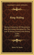 Ring-Riding: Being a Collection of Movements and Commands Designed for the Use of Riding-Schools and Riding-Clubs