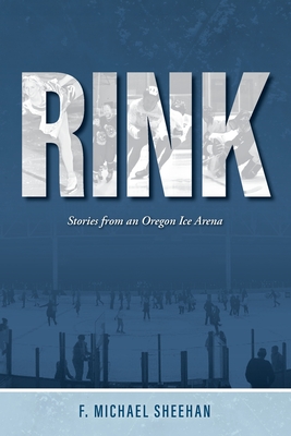 Rink: Stories from an Oregon Ice Arena - Sheehan, F Michael