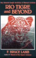 Rio Tigre and Beyond: The Amazon Jungle Medicine of Manual Cordova-Rios - Lamb, F Bruce, and Lamb