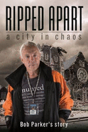 Ripped Apart: A City in Chaos: Bob Parker's Story - Parker, Bob, and Farrington, Tony