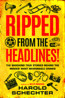 Ripped from the Headlines!: The Shocking True Stories Behind the Movies' Most Memorable Crimes - Schechter, Harold