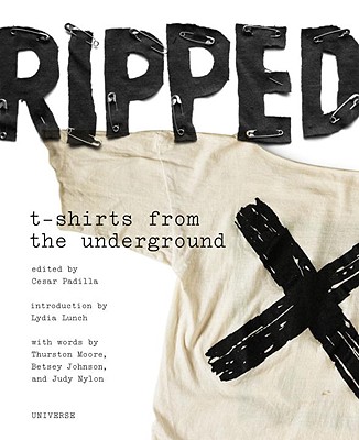 Ripped: T-Shirts from the Underground - Padilla, Cesar, and Lunch, Lydia (Introduction by), and Johnson, Betsey (Contributions by)