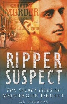 Ripper Suspect: The Secret Lives of Montague Druitt - Leighton, D J