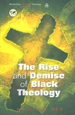 Rise and Demise of Black Theology - Kee, Alistair