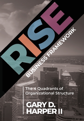RISE Business Framework: The 4 Quadrants of Organizational Structure - Harper, Gary, and Harper, Susan