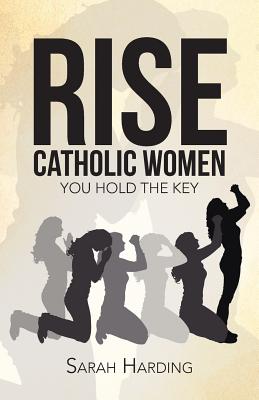 Rise Catholic Women: You hold the Key - Harding, Sarah