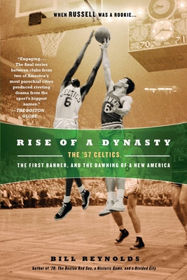 Rise of a Dynasty: The '57 Celtics, the First Banner, and the Dawning of a New America - Reynolds, Bill