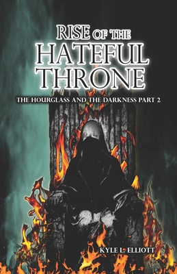 Rise of the Hateful Throne: The Hourglass and the Darkness Part 2 - Elliott, Kyle L