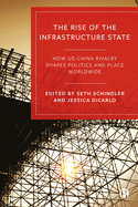 Rise of the Infrastructure State: How Us-China Rivalry Shapes Politics and Place Worldwide
