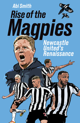 Rise of the Magpies: Newcastle United's Renaissance - Smith, Abi