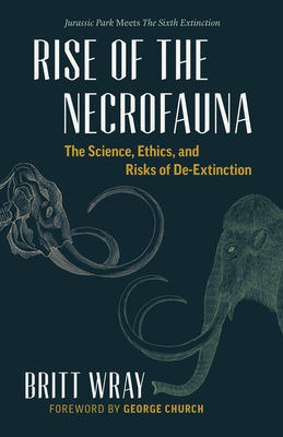 Rise of the Necrofauna: The Science, Ethics, and Risks of De-Extinction - Wray, Britt, and Church, George (Foreword by)