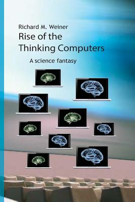 Rise of the Thinking Computers: A Science Fantasy - Weiner, Richard M