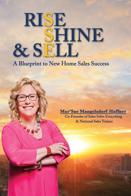 Rise, Shine & Sell: A Blueprint to New Home Sales Success - Burkhead, Vanessa (Contributions by), and Williams, Allison (Contributions by), and Wilcox, Sarah (Contributions by)