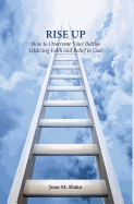 Rise Up: How to Overcome Your Battles Utilizing Faith and Belief in God