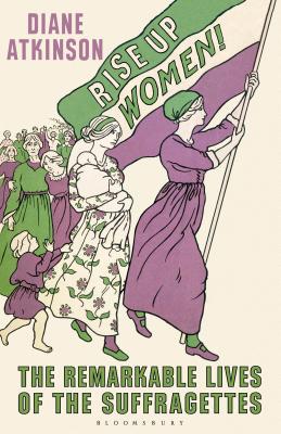 Rise Up Women!: The Remarkable Lives of the Suffragettes - Atkinson, Diane, Dr.