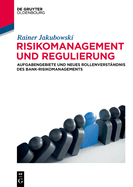 Risikomanagement Und Regulierung: Aufgabengebiete Und Neues Rollenverst?ndnis Des Bank-Risikomanagements