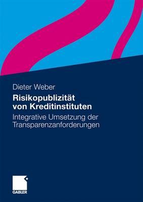 Risikopublizitat Von Kreditinstituten: Integrative Umsetzung Der Transparenzanforderungen - Weber, Dieter