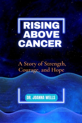 Rising above cancer: A Story of Strength, Courage, and Hope - Wells, Joanna